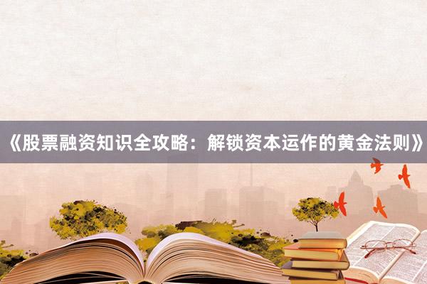 《股票融资知识全攻略：解锁资本运作的黄金法则》