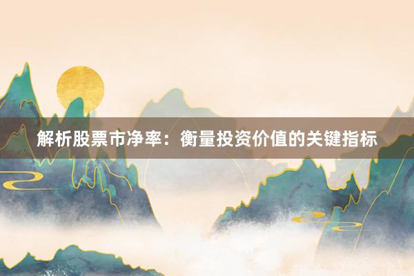 解析股票市净率：衡量投资价值的关键指标