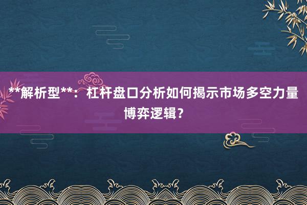 **解析型**：杠杆盘口分析如何揭示市场多空力量博弈逻辑？