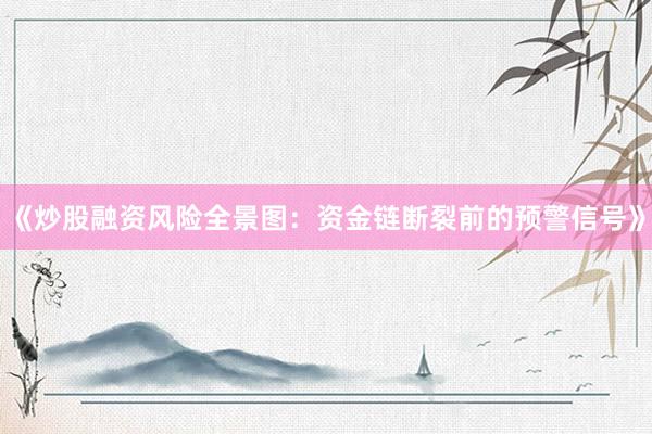 《炒股融资风险全景图：资金链断裂前的预警信号》