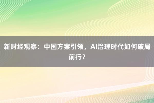 新财经观察：中国方案引领，AI治理时代如何破局前行？