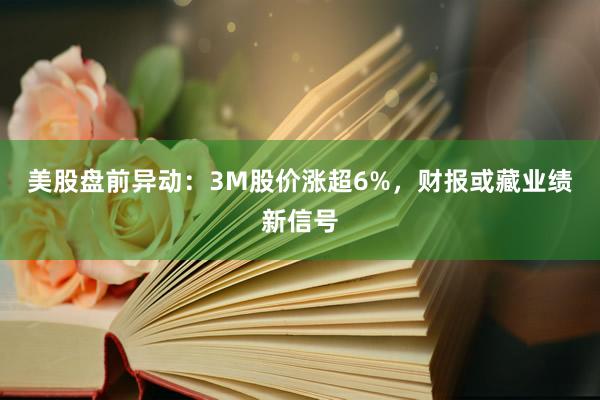 美股盘前异动：3M股价涨超6%，财报或藏业绩新信号