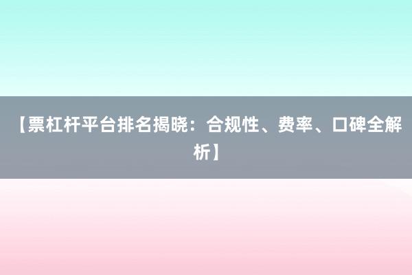 【票杠杆平台排名揭晓：合规性、费率、口碑全解析】