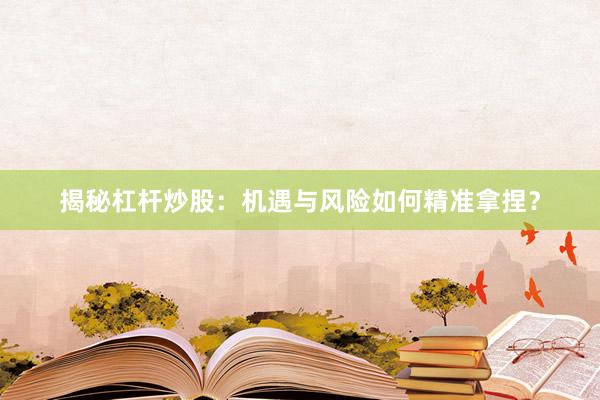 揭秘杠杆炒股：机遇与风险如何精准拿捏？