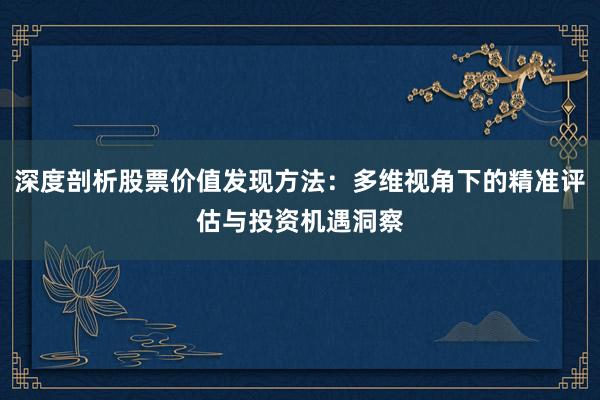 深度剖析股票价值发现方法：多维视角下的精准评估与投资机遇洞察