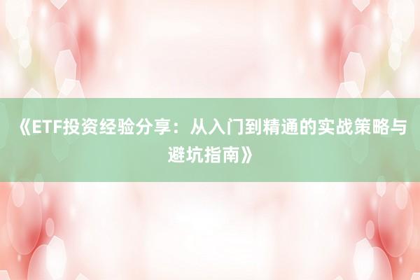 《ETF投资经验分享：从入门到精通的实战策略与避坑指南》
