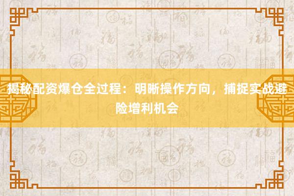 揭秘配资爆仓全过程：明晰操作方向，捕捉实战避险增利机会