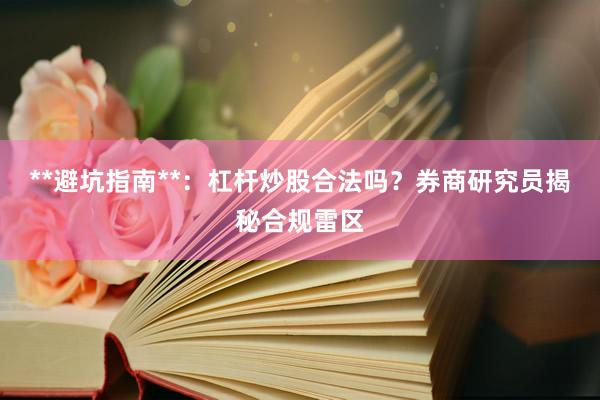 **避坑指南**：杠杆炒股合法吗？券商研究员揭秘合规雷区