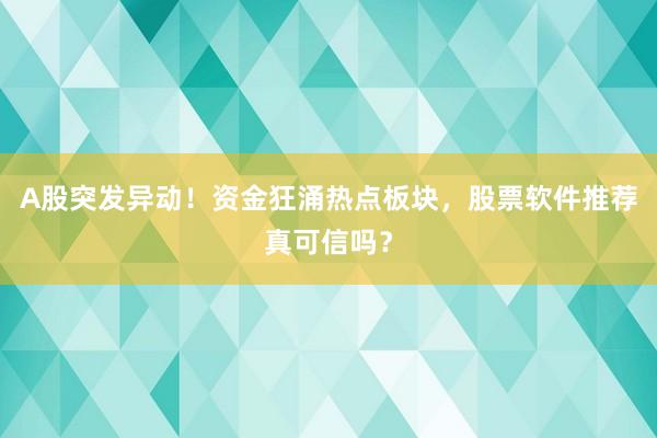 A股突发异动！资金狂涌热点板块，股票软件推荐真可信吗？