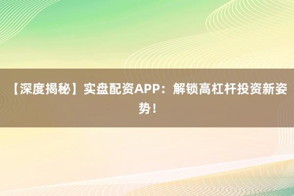 【深度揭秘】实盘配资APP：解锁高杠杆投资新姿势！