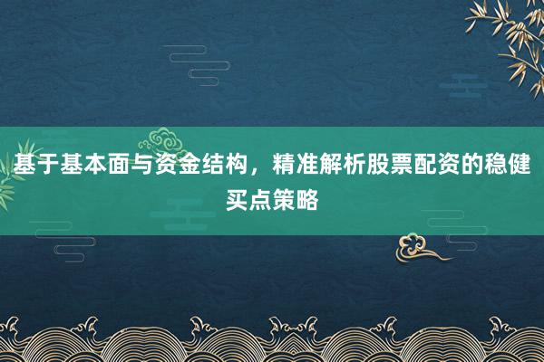 基于基本面与资金结构，精准解析股票配资的稳健买点策略