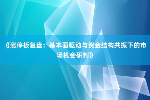 《涨停板复盘：基本面驱动与资金结构共振下的市场机会研判》