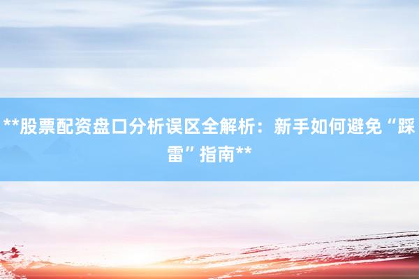 **股票配资盘口分析误区全解析：新手如何避免“踩雷”指南**